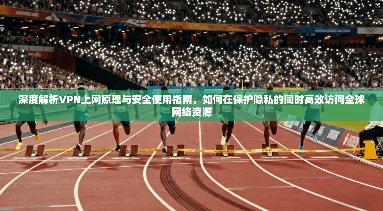 深度解析VPN上网原理与安全使用指南，如何在保护隐私的同时高效访问全球网络资源