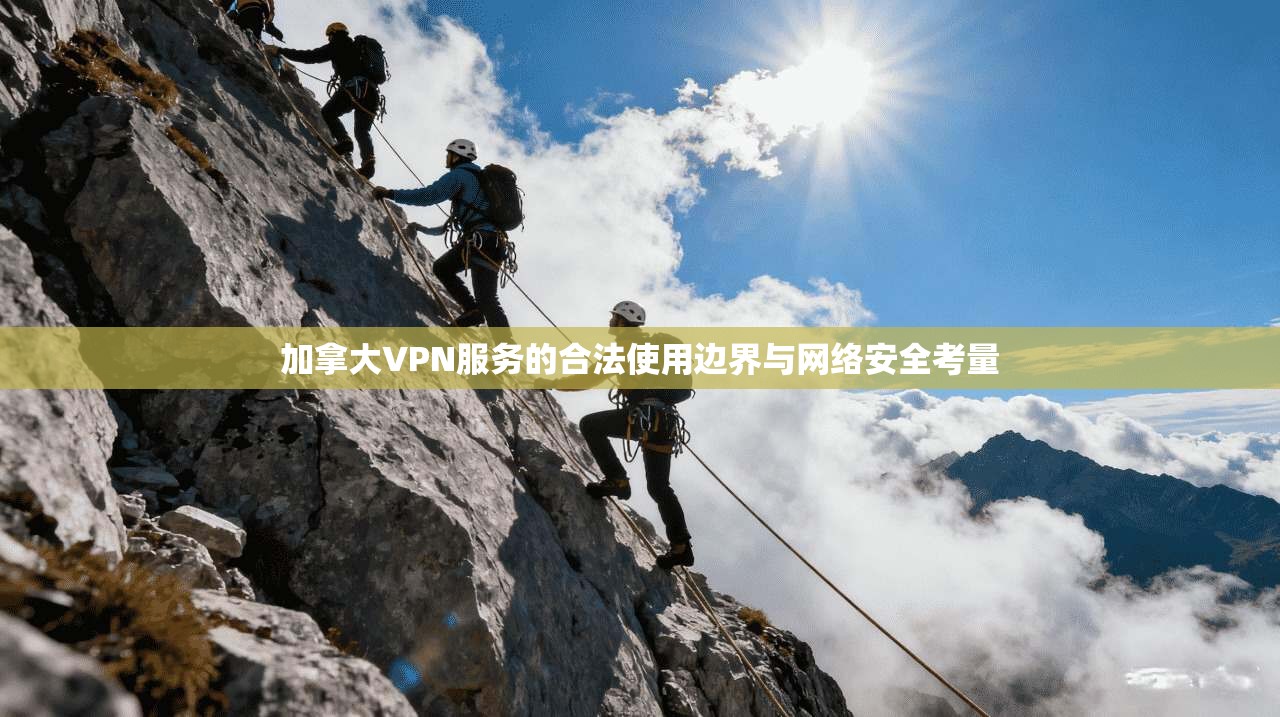 加拿大VPN服务的合法使用边界与网络安全考量