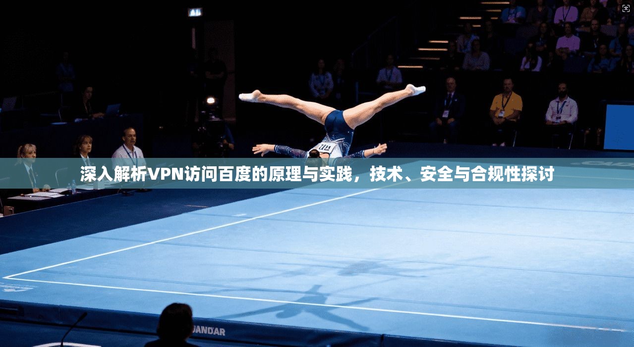 深入解析VPN访问百度的原理与实践，技术、安全与合规性探讨
