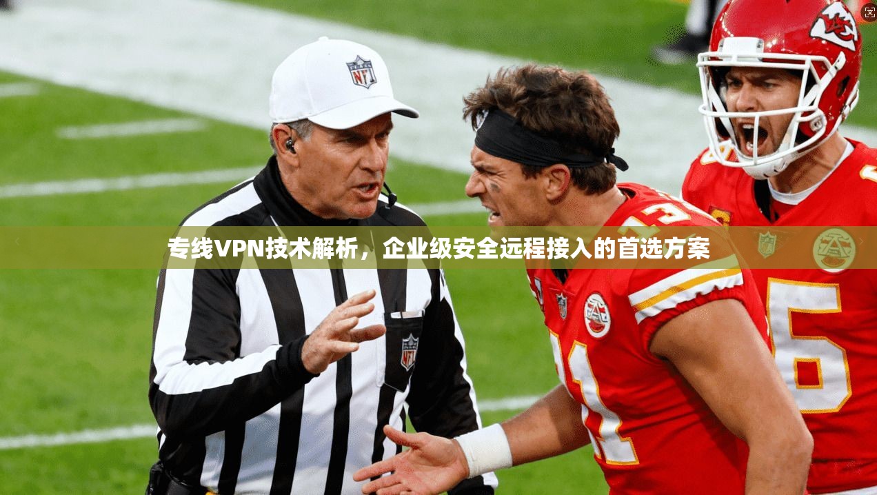 专线VPN技术解析，企业级安全远程接入的首选方案