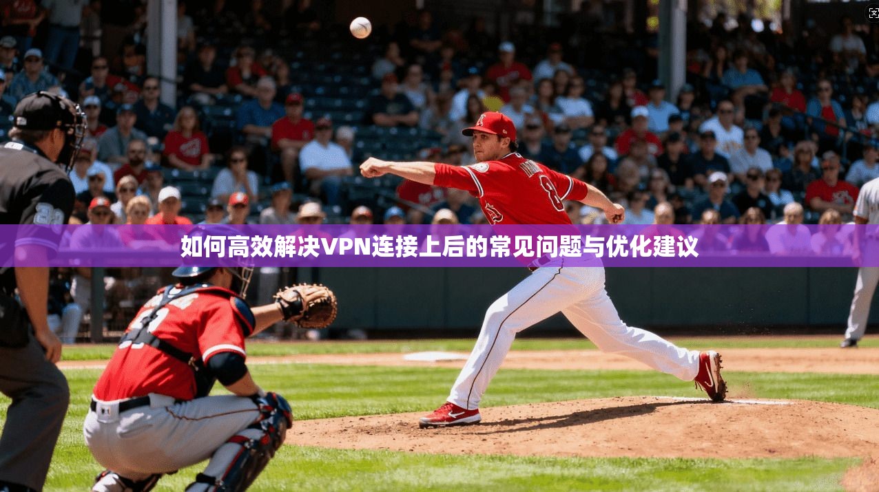 如何高效解决VPN连接上后的常见问题与优化建议