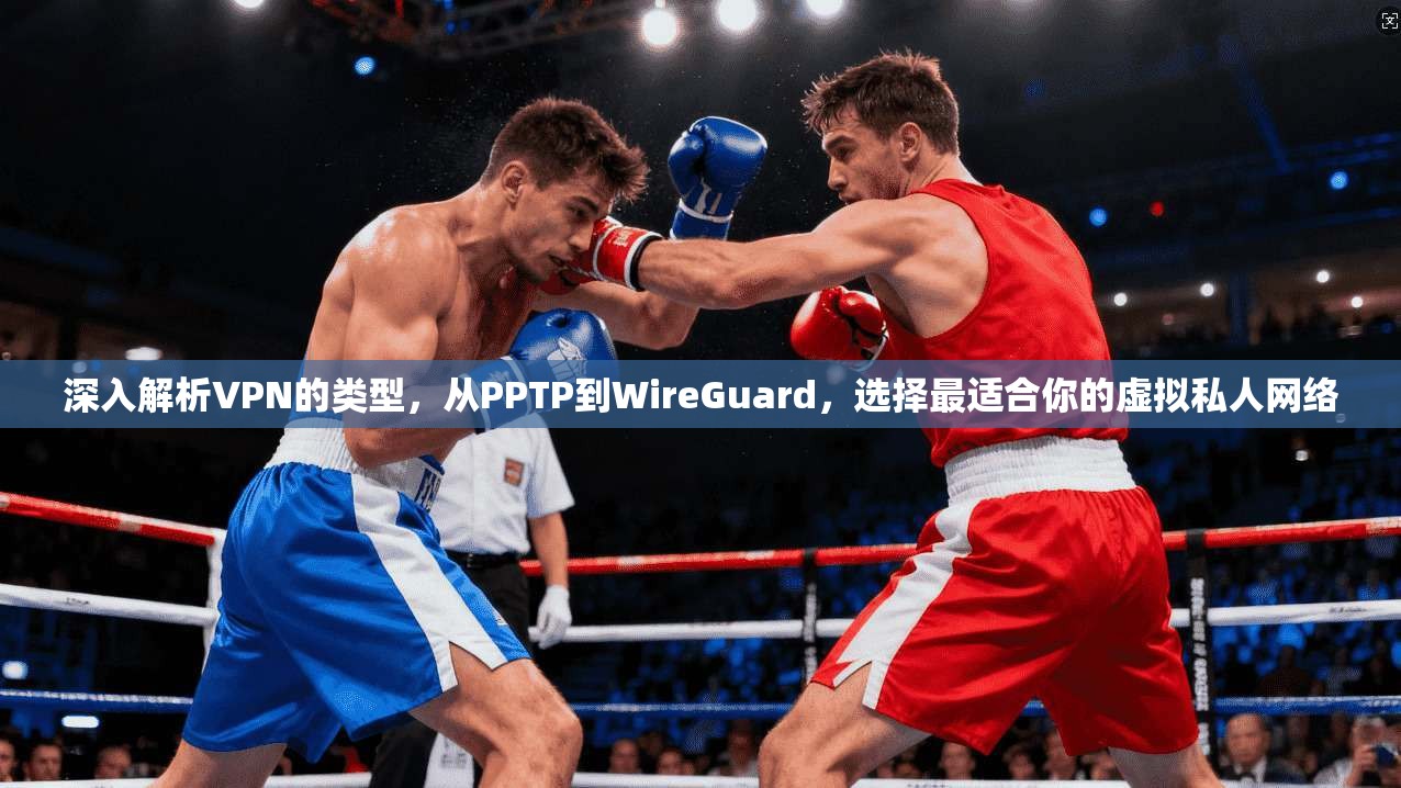 深入解析VPN的类型，从PPTP到WireGuard，选择最适合你的虚拟私人网络