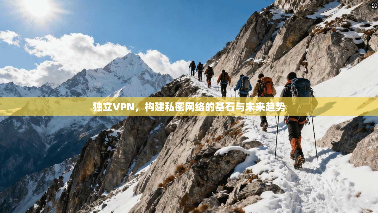 独立VPN，构建私密网络的基石与未来趋势