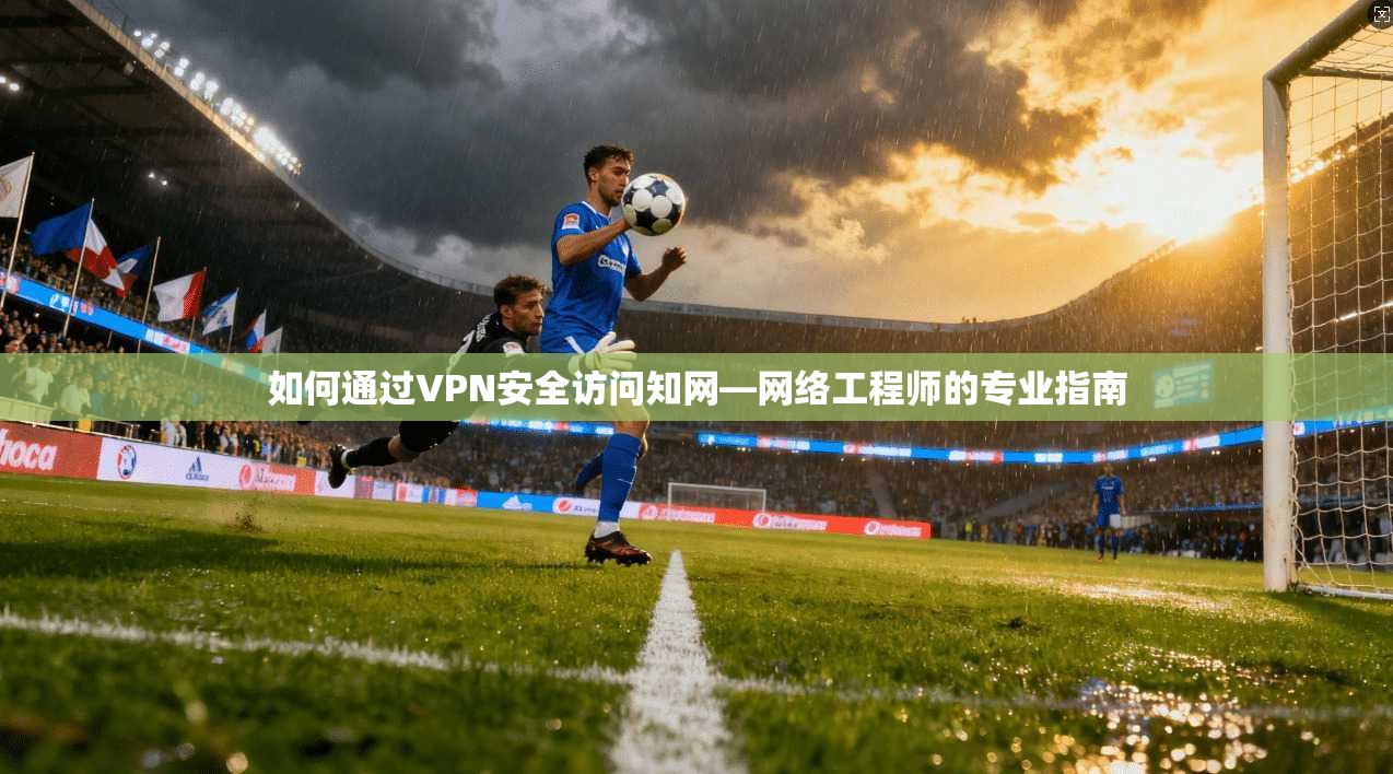 如何通过VPN安全访问知网—网络工程师的专业指南