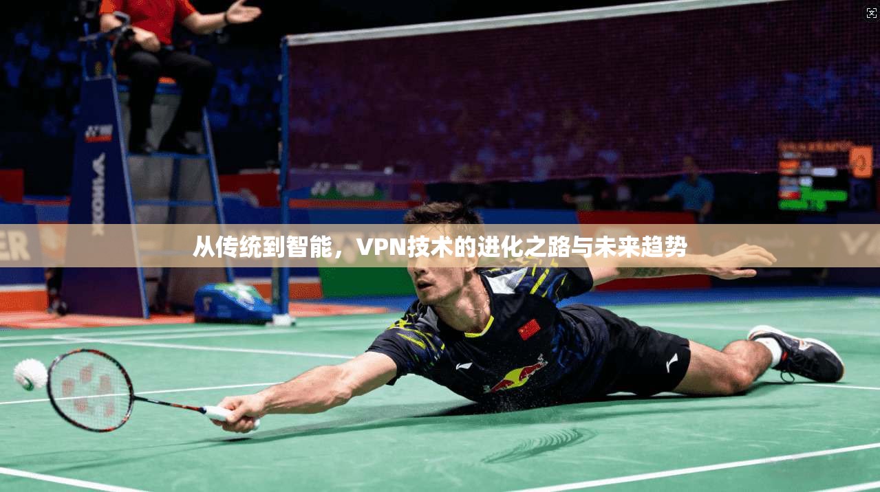 从传统到智能，VPN技术的进化之路与未来趋势