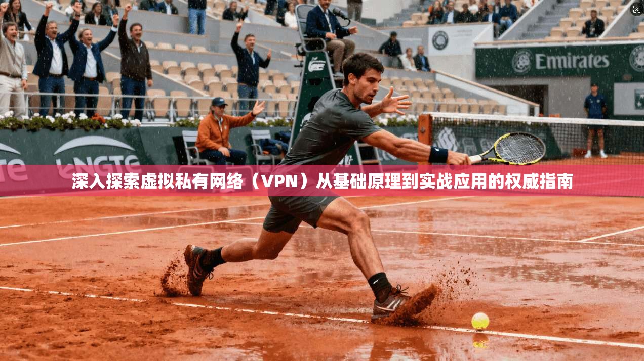深入探索虚拟私有网络（VPN）从基础原理到实战应用的权威指南