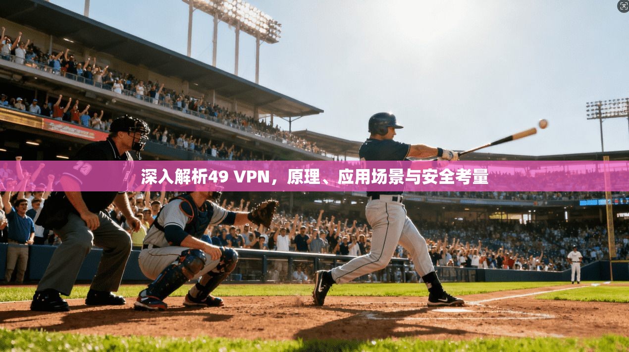 深入解析49 VPN，原理、应用场景与安全考量