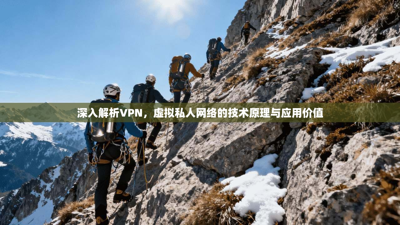 深入解析VPN，虚拟私人网络的技术原理与应用价值