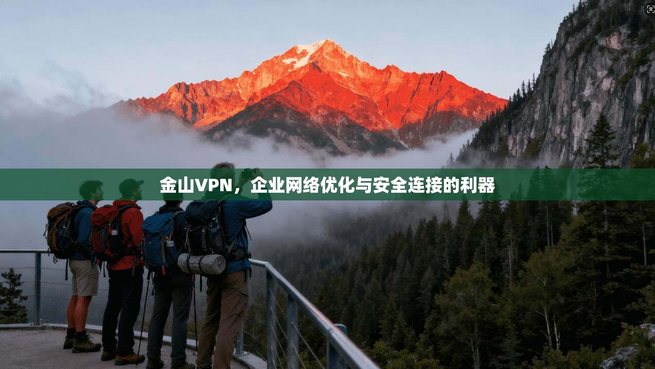 金山VPN，企业网络优化与安全连接的利器
