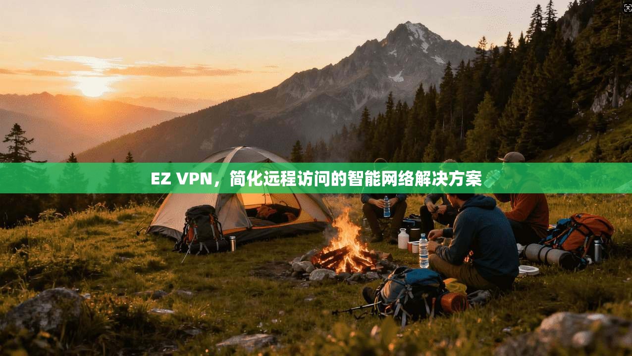 EZ VPN，简化远程访问的智能网络解决方案