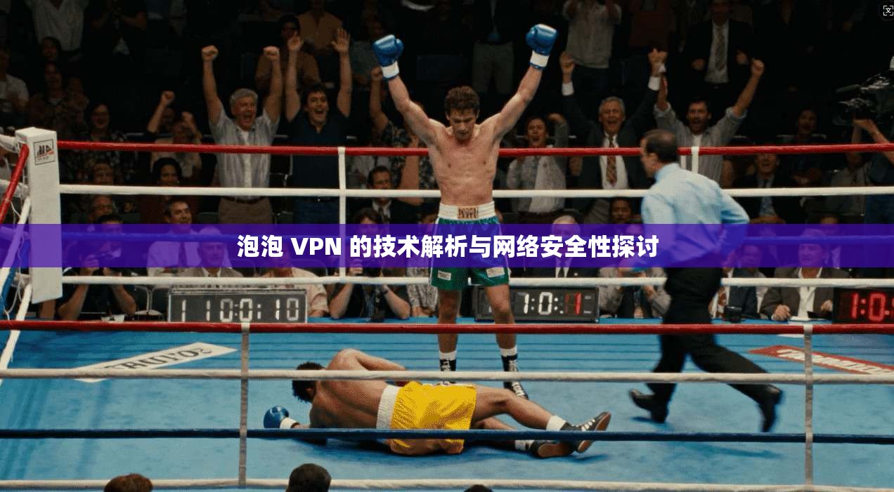 泡泡 VPN 的技术解析与网络安全性探讨