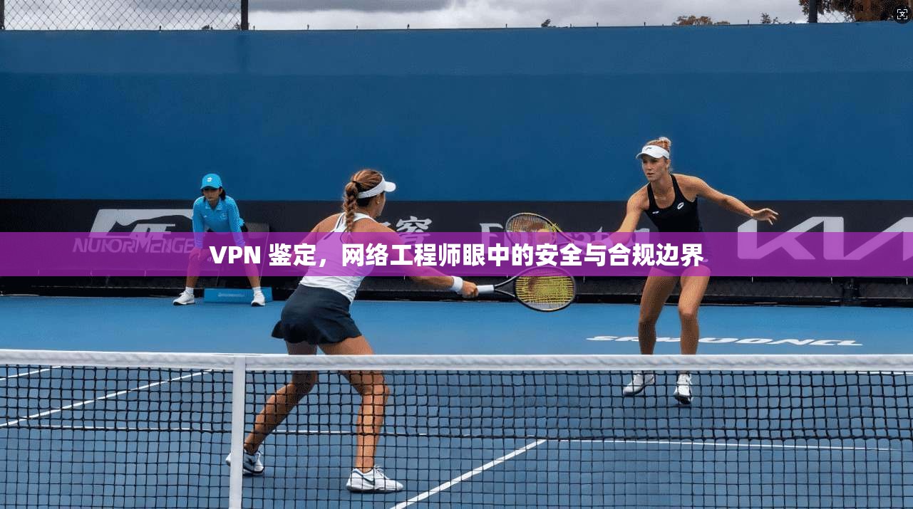 VPN 鉴定，网络工程师眼中的安全与合规边界