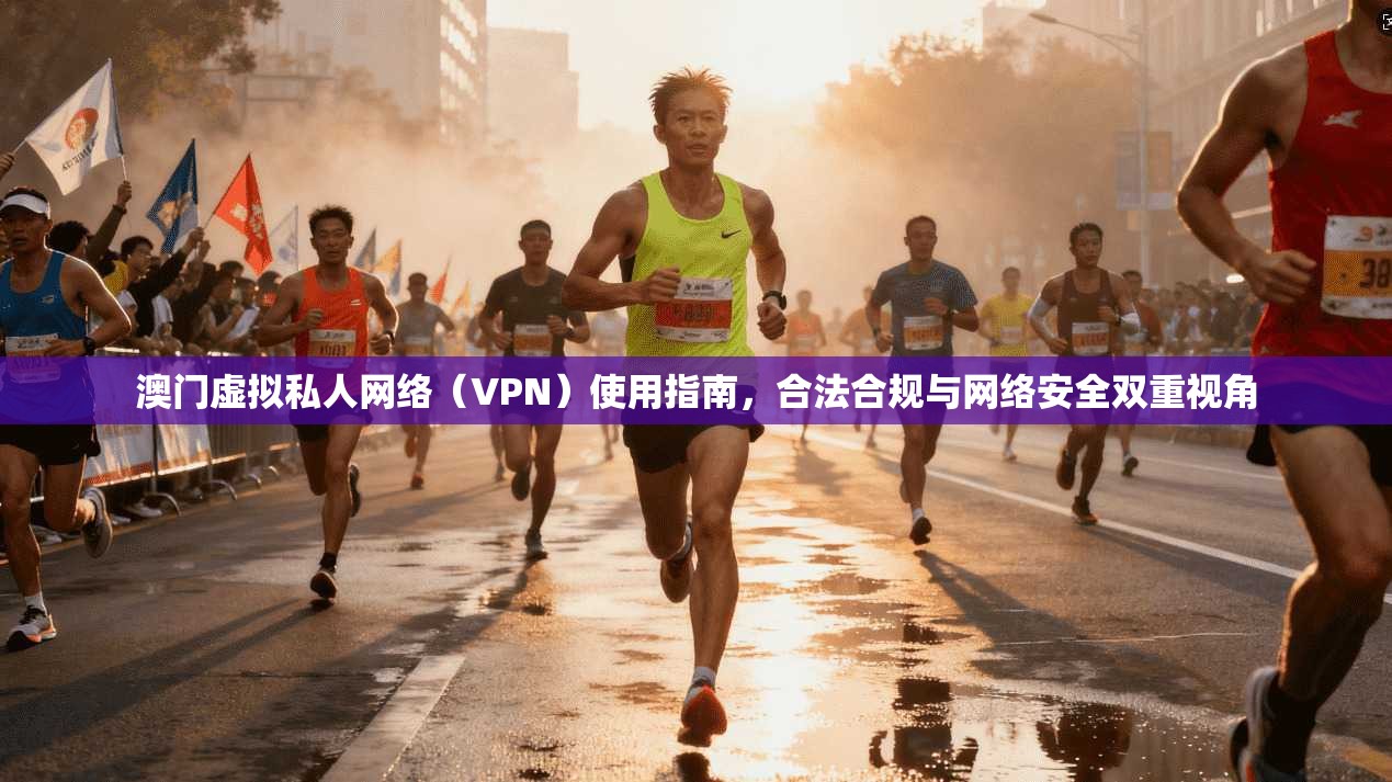 澳门虚拟私人网络（VPN）使用指南，合法合规与网络安全双重视角