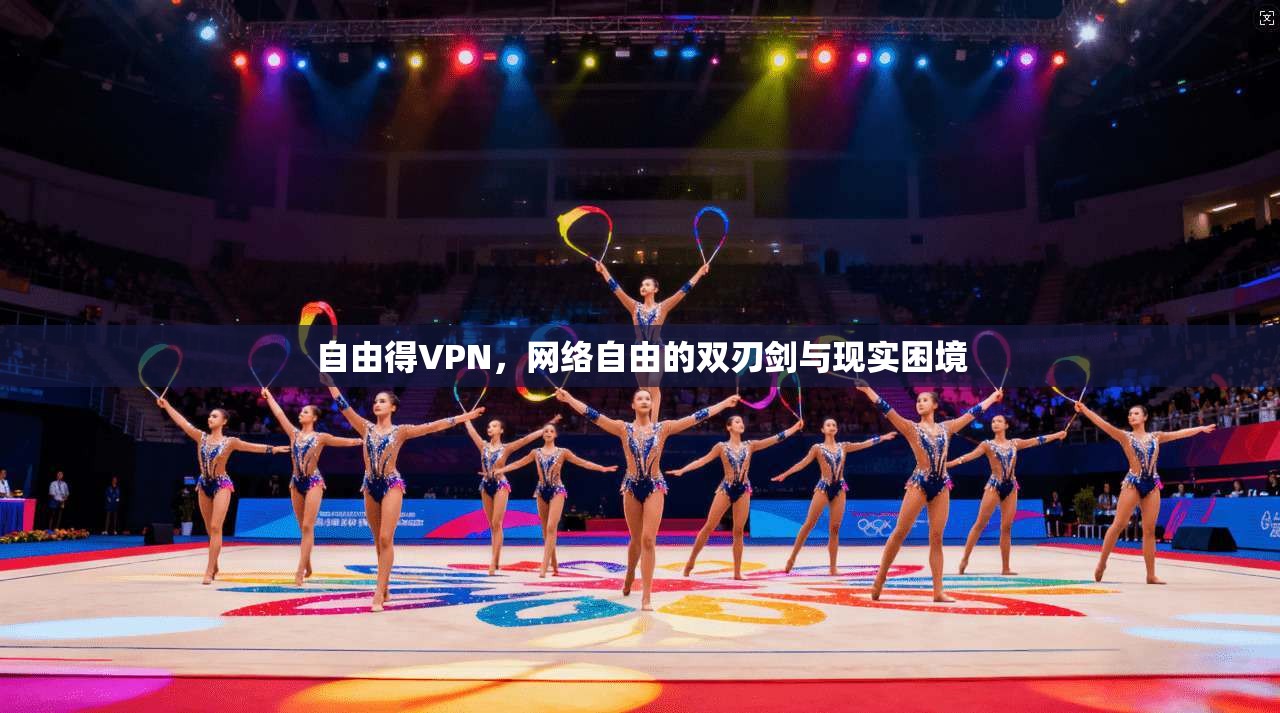 自由得VPN，网络自由的双刃剑与现实困境