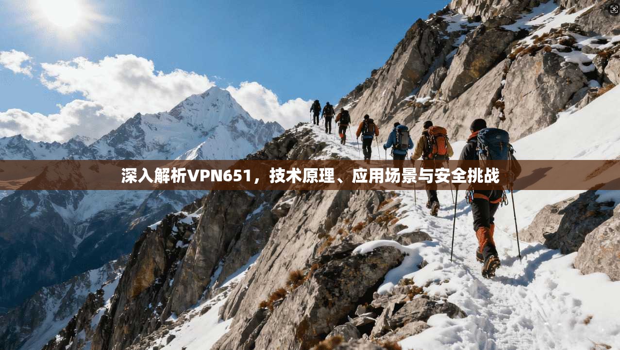 深入解析VPN651，技术原理、应用场景与安全挑战