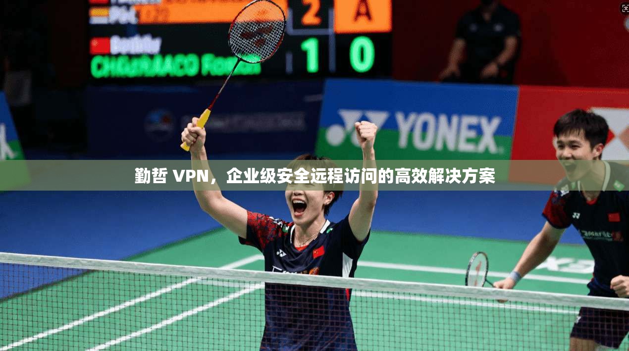 勤哲 VPN，企业级安全远程访问的高效解决方案