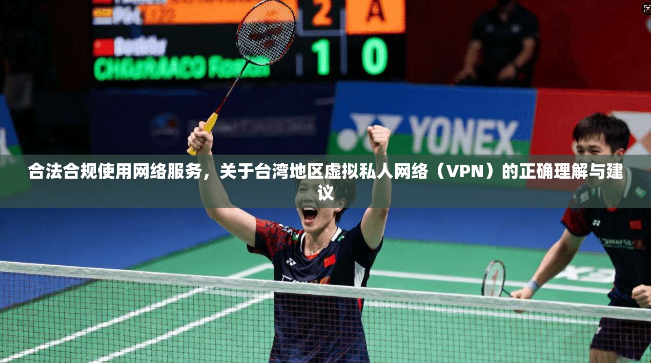 合法合规使用网络服务，关于台湾地区虚拟私人网络（VPN）的正确理解与建议