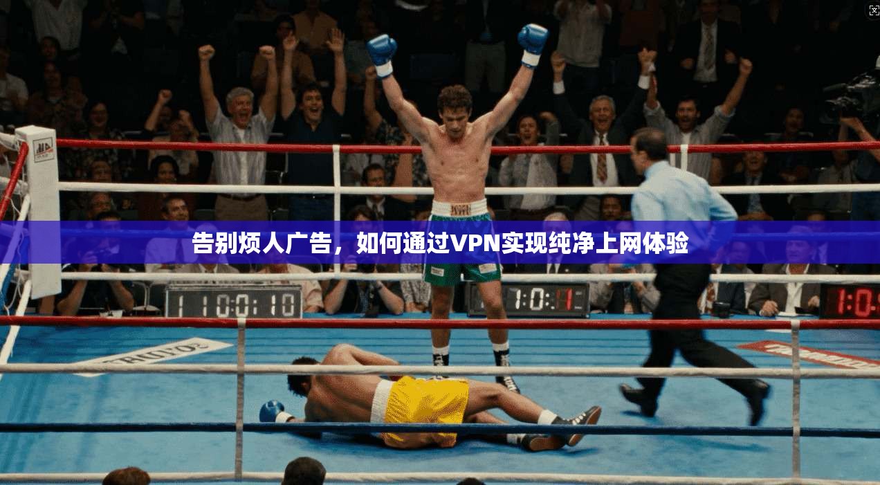 告别烦人广告，如何通过VPN实现纯净上网体验