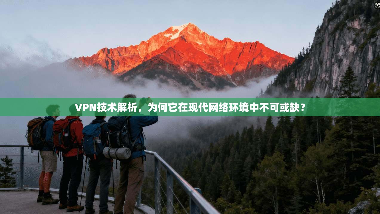 VPN技术解析，为何它在现代网络环境中不可或缺？