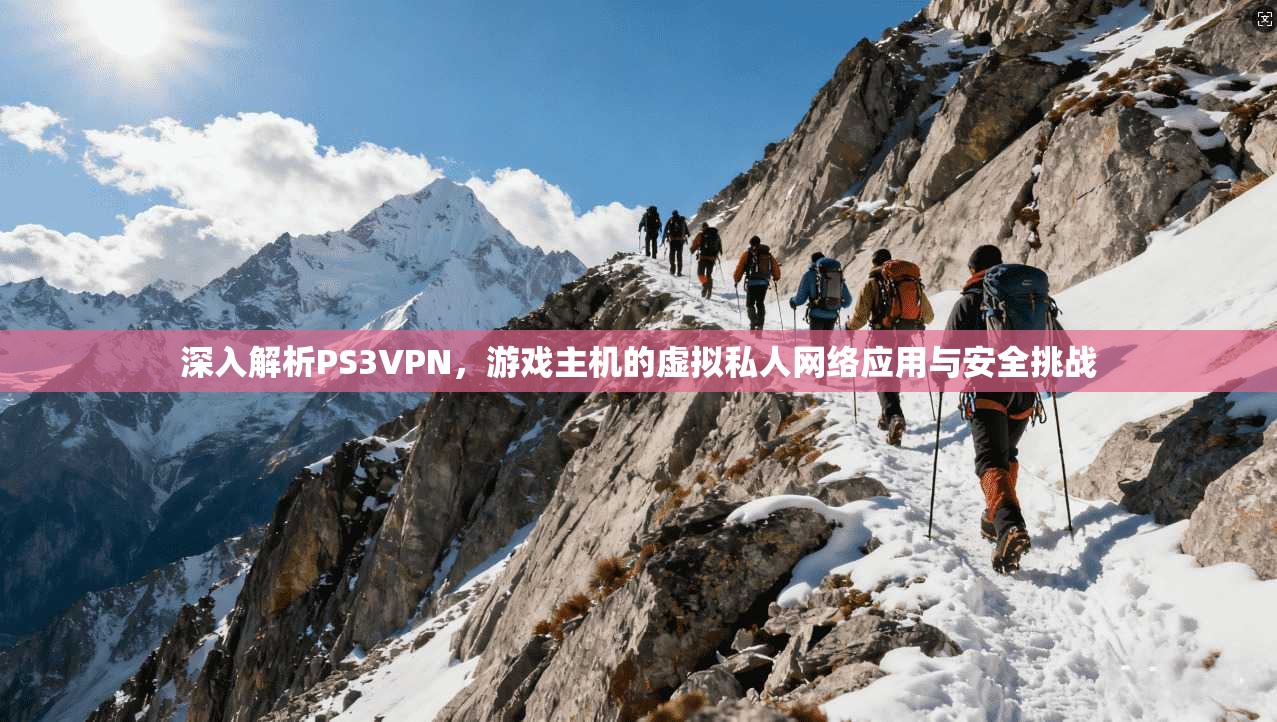 深入解析PS3VPN，游戏主机的虚拟私人网络应用与安全挑战