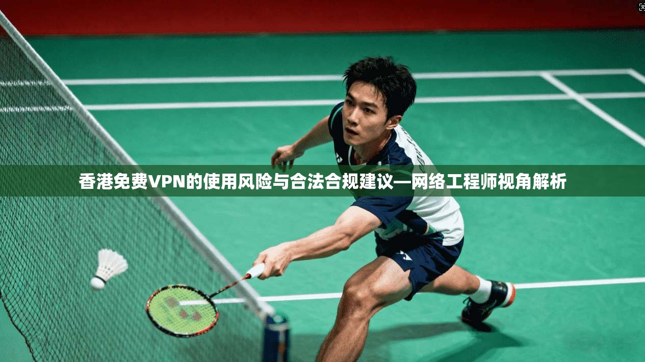 香港免费VPN的使用风险与合法合规建议—网络工程师视角解析