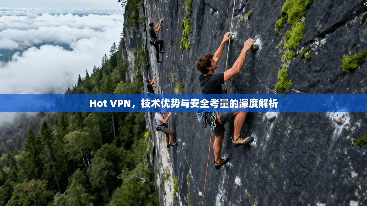 Hot VPN，技术优势与安全考量的深度解析