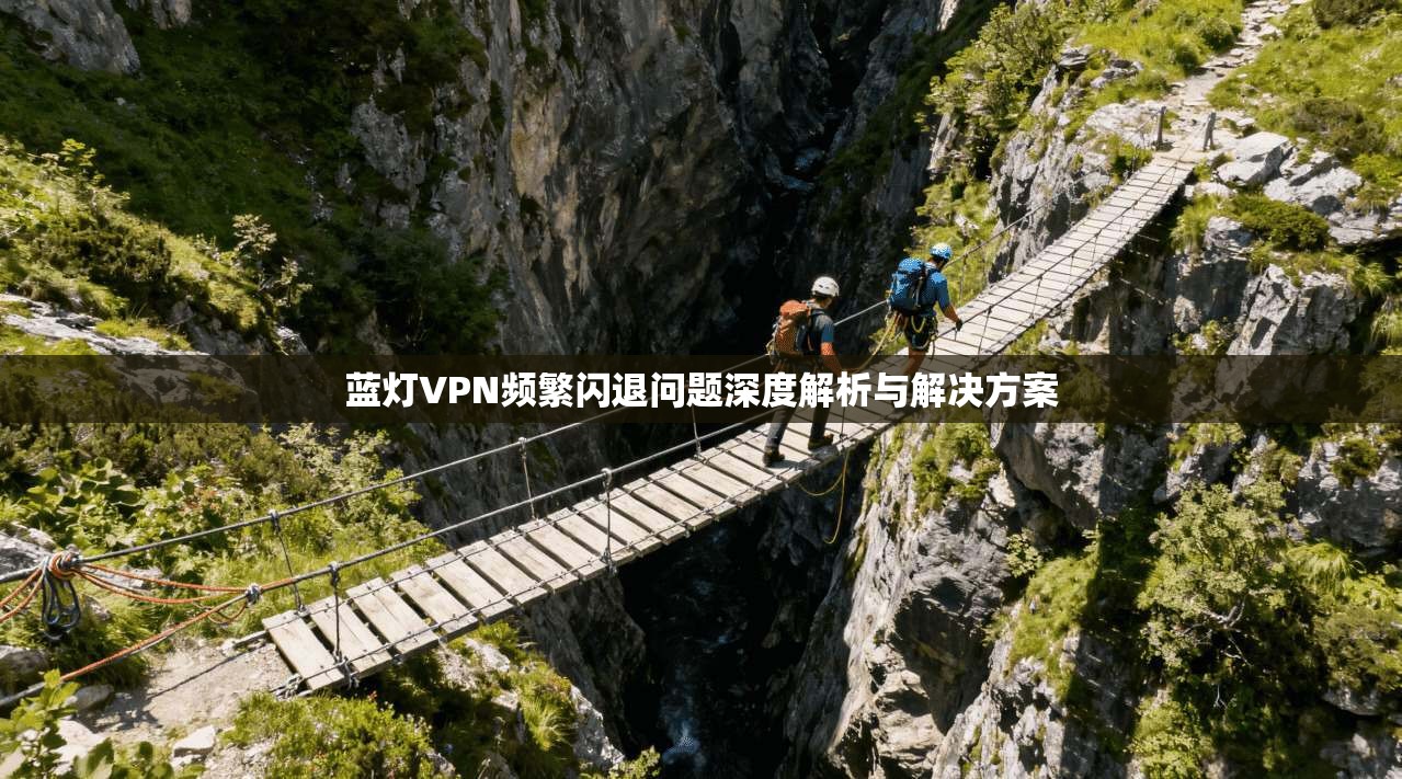 蓝灯VPN频繁闪退问题深度解析与解决方案