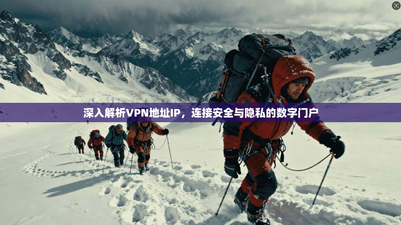 深入解析VPN地址IP，连接安全与隐私的数字门户