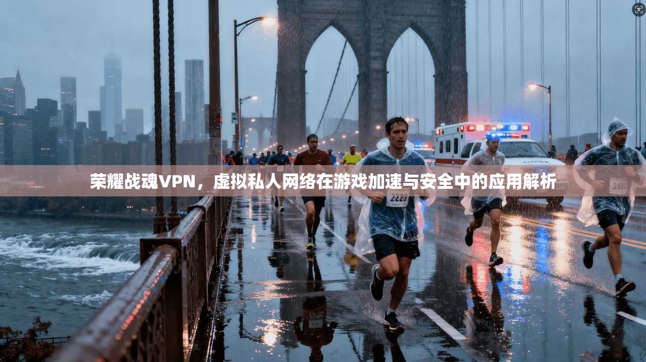 荣耀战魂VPN，虚拟私人网络在游戏加速与安全中的应用解析
