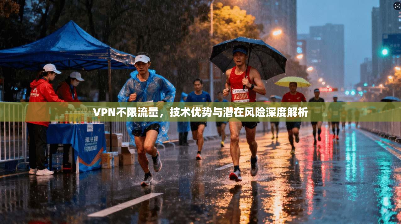 VPN不限流量，技术优势与潜在风险深度解析