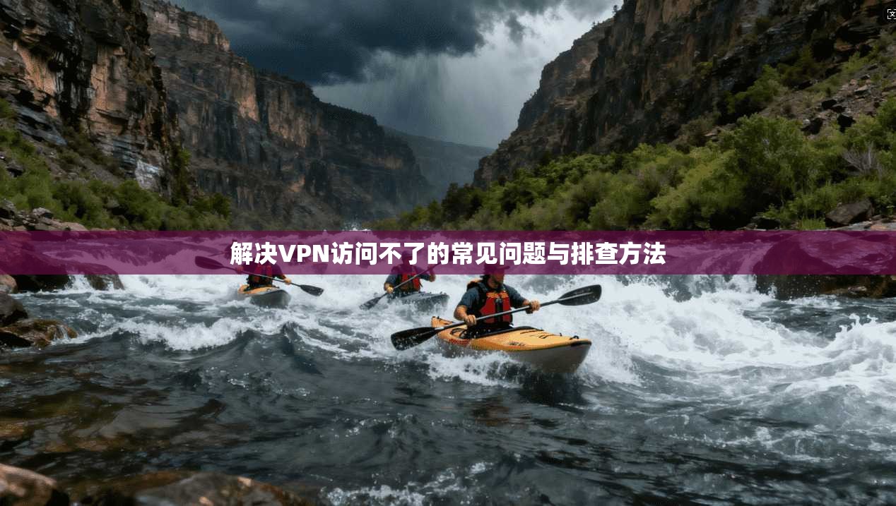 解决VPN访问不了的常见问题与排查方法