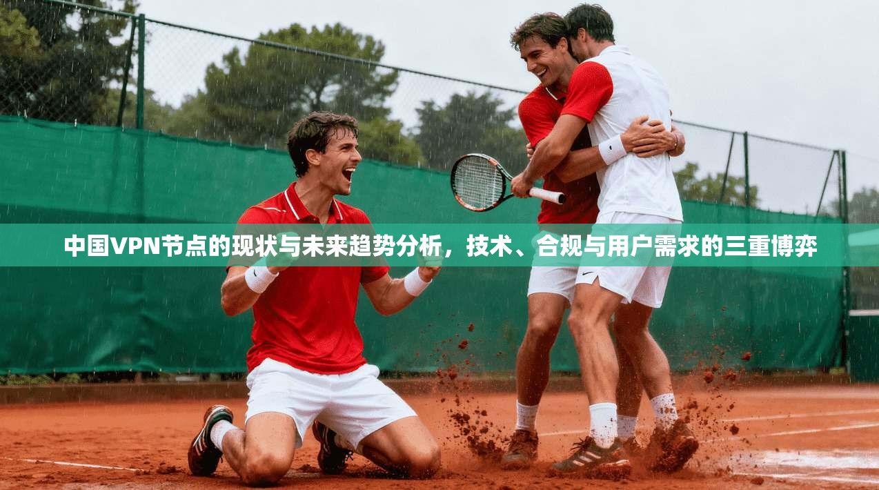 中国VPN节点的现状与未来趋势分析，技术、合规与用户需求的三重博弈
