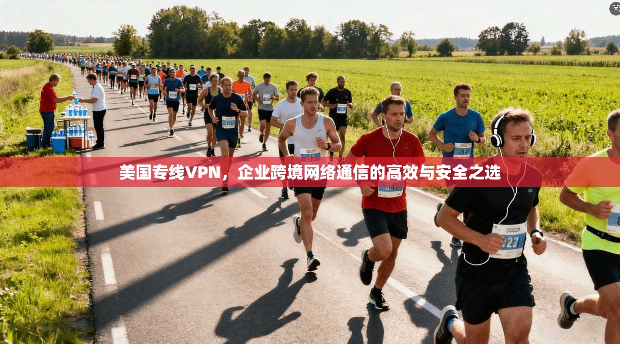 美国专线VPN，企业跨境网络通信的高效与安全之选