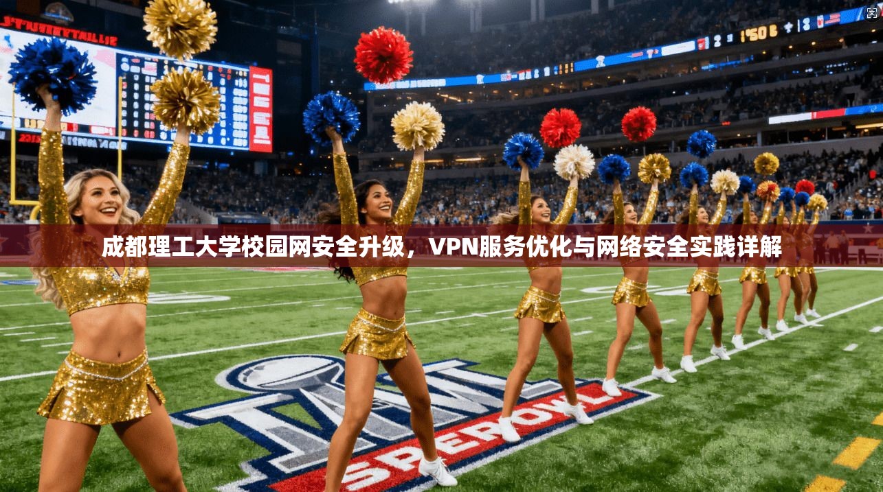 成都理工大学校园网安全升级，VPN服务优化与网络安全实践详解