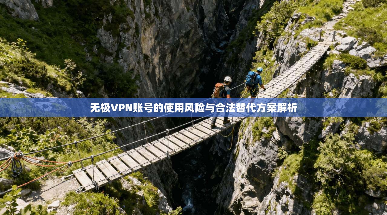 无极VPN账号的使用风险与合法替代方案解析