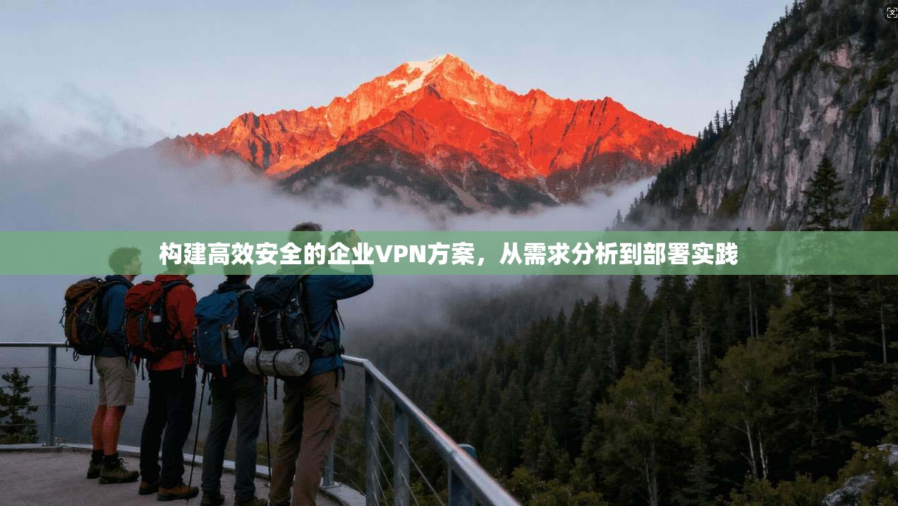 构建高效安全的企业VPN方案，从需求分析到部署实践