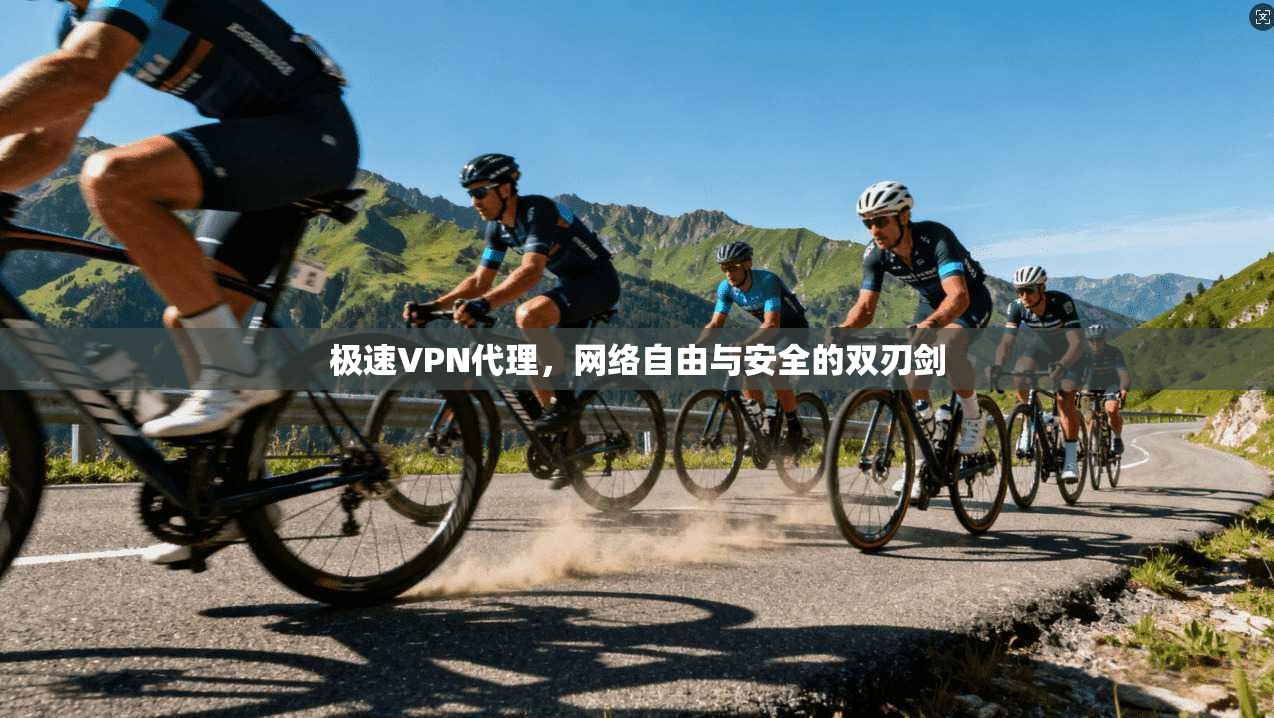 极速VPN代理，网络自由与安全的双刃剑