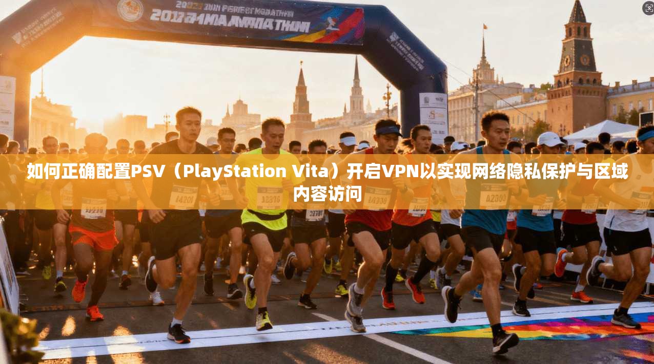 如何正确配置PSV（PlayStation Vita）开启VPN以实现网络隐私保护与区域内容访问
