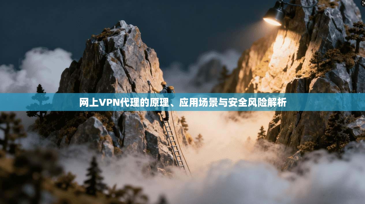 网上VPN代理的原理、应用场景与安全风险解析