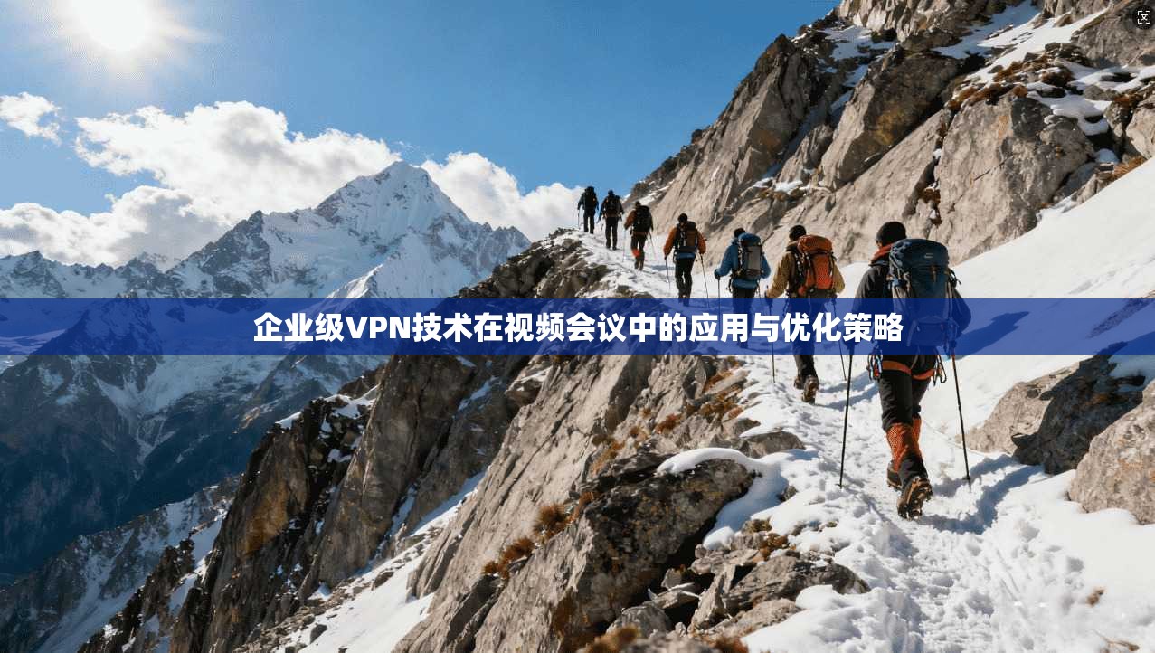 企业级VPN技术在视频会议中的应用与优化策略