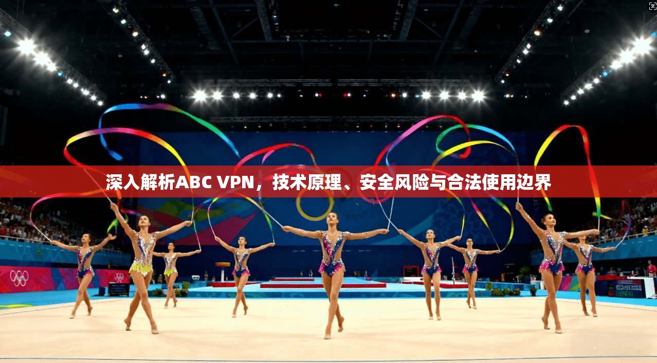 深入解析ABC VPN，技术原理、安全风险与合法使用边界