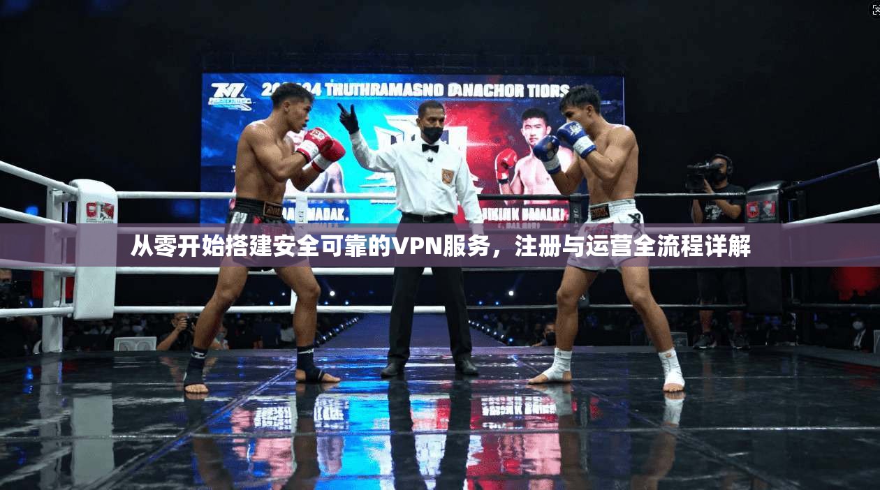 从零开始搭建安全可靠的VPN服务，注册与运营全流程详解