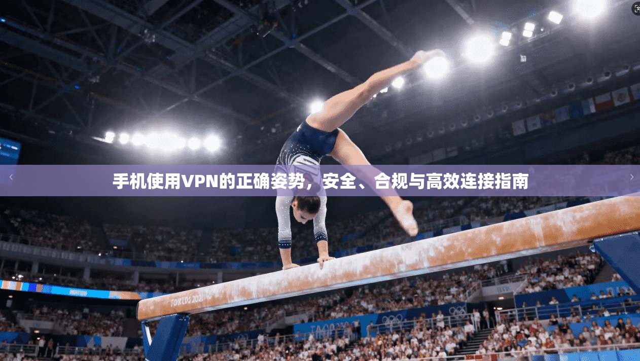 手机使用VPN的正确姿势，安全、合规与高效连接指南