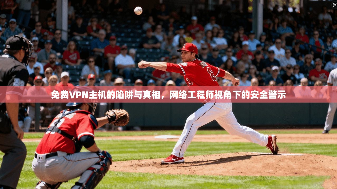 免费VPN主机的陷阱与真相，网络工程师视角下的安全警示