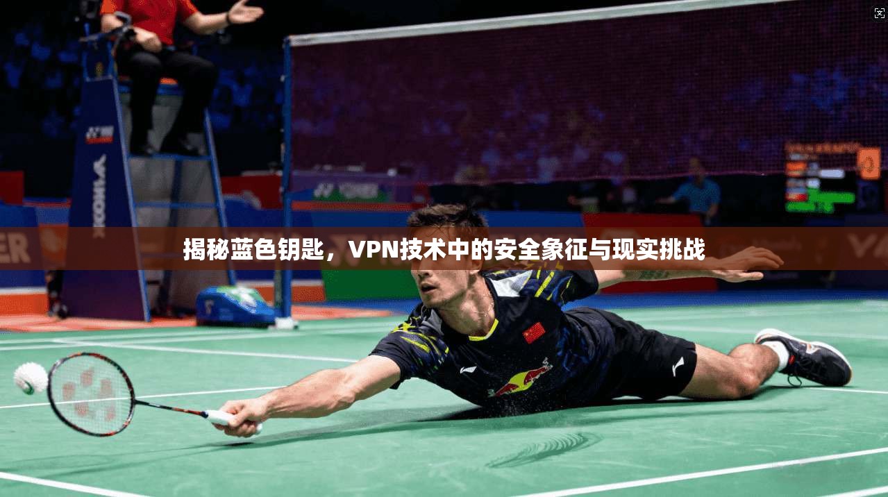 揭秘蓝色钥匙，VPN技术中的安全象征与现实挑战