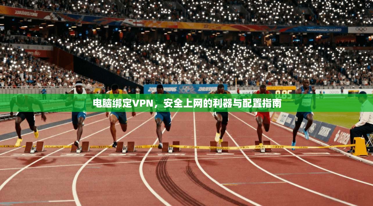 电脑绑定VPN，安全上网的利器与配置指南