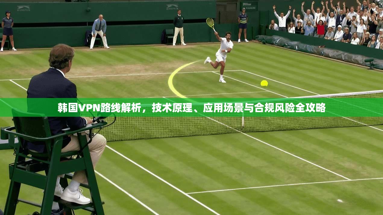 韩国VPN路线解析，技术原理、应用场景与合规风险全攻略