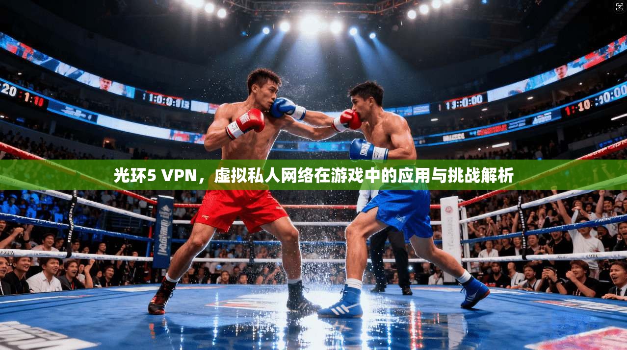 光环5 VPN，虚拟私人网络在游戏中的应用与挑战解析