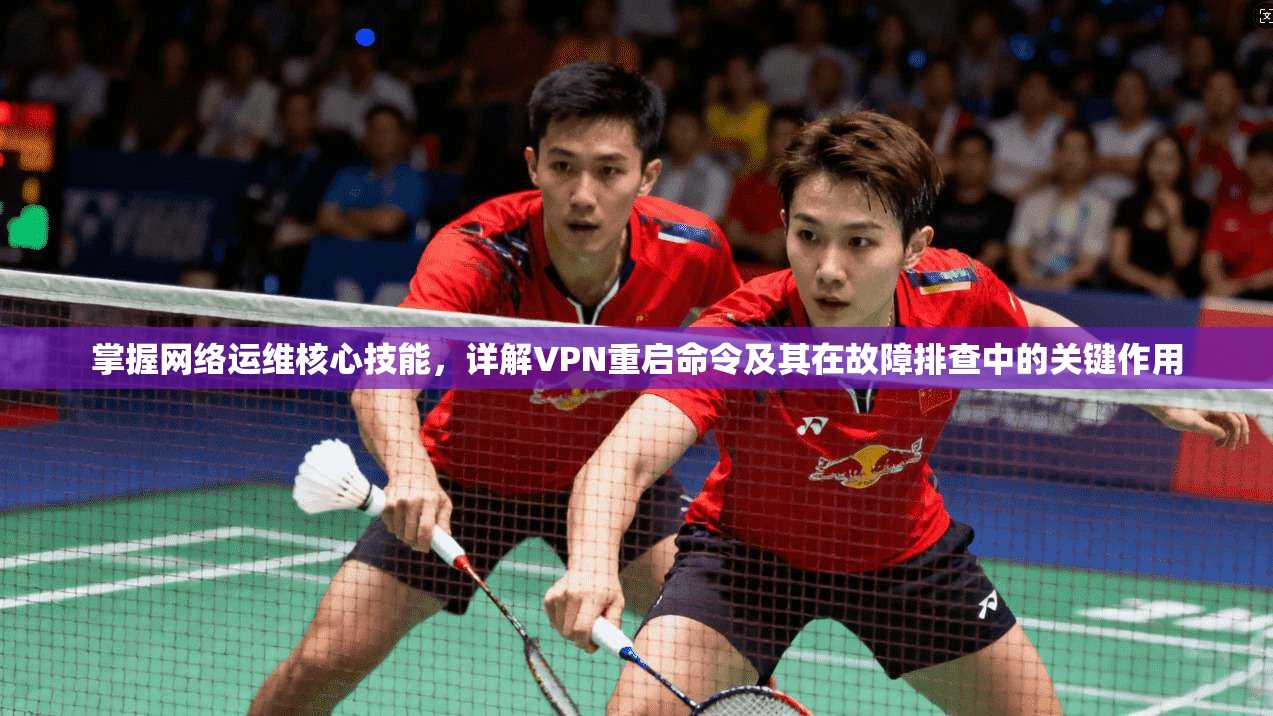 掌握网络运维核心技能，详解VPN重启命令及其在故障排查中的关键作用