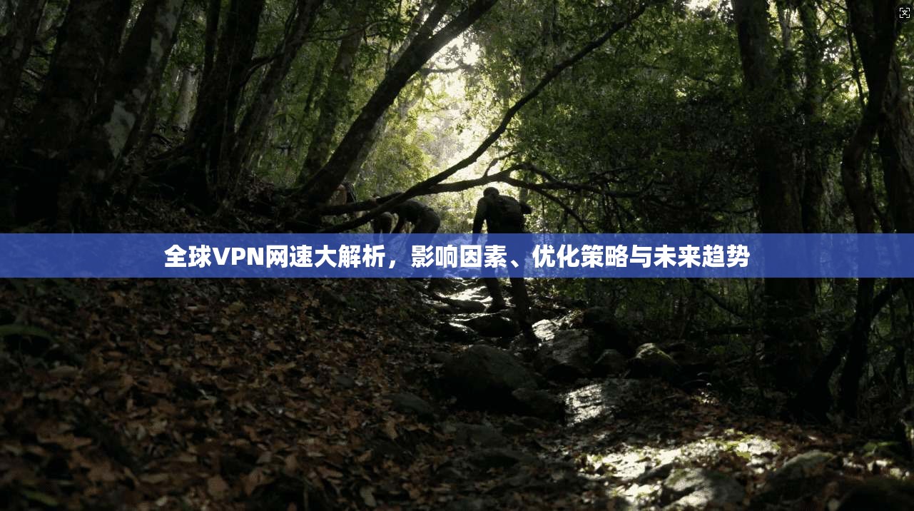 全球VPN网速大解析，影响因素、优化策略与未来趋势